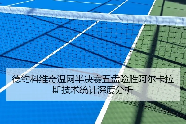 德约科维奇温网半决赛五盘险胜阿尔卡拉斯技术统计深度分析