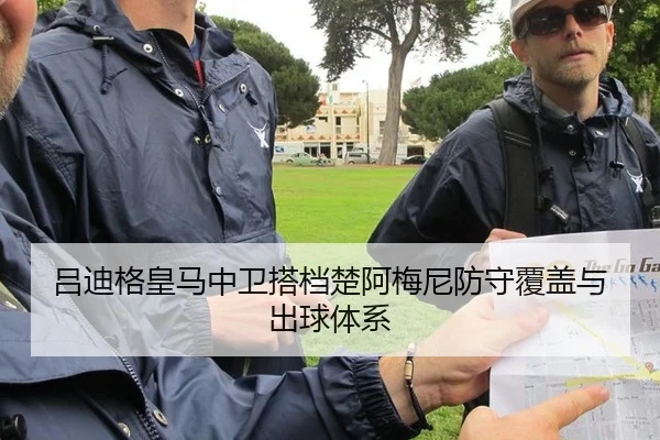 吕迪格皇马中卫搭档楚阿梅尼防守覆盖与出球体系